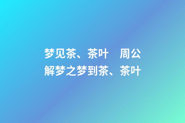 梦见茶、茶叶　周公解梦之梦到茶、茶叶